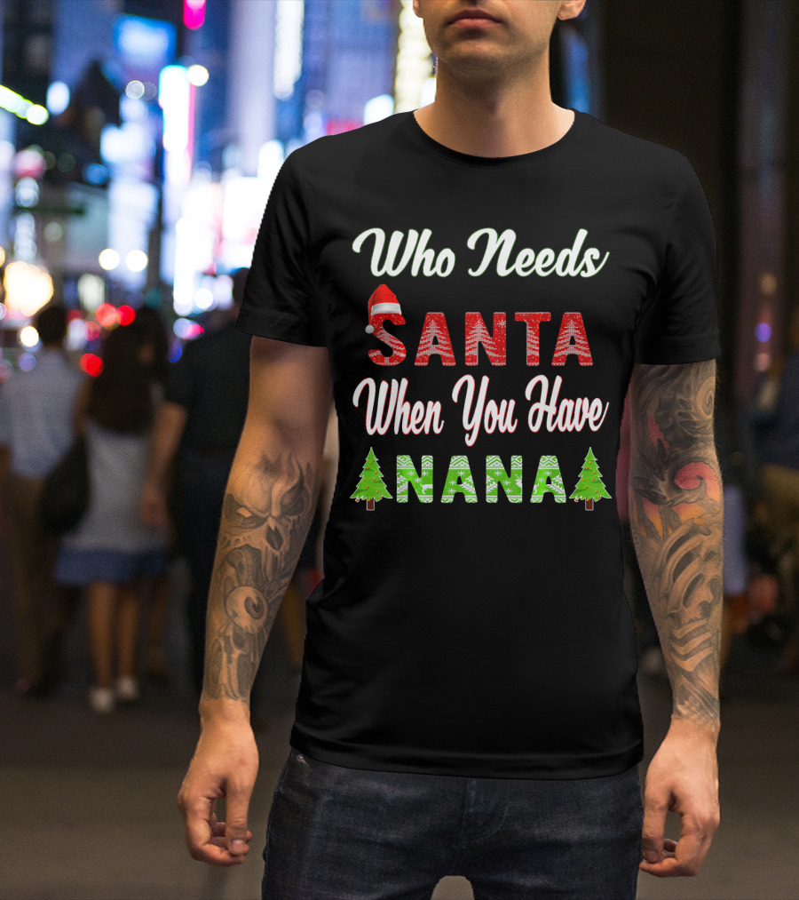 Who Needs Santa When You Have Nana Christmas Tree Santa Hat T-Shirt