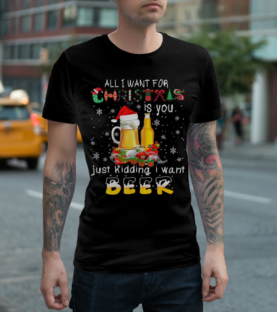 All I Want for Christmas Is You Just Kidding I Want Beer T-Shirt