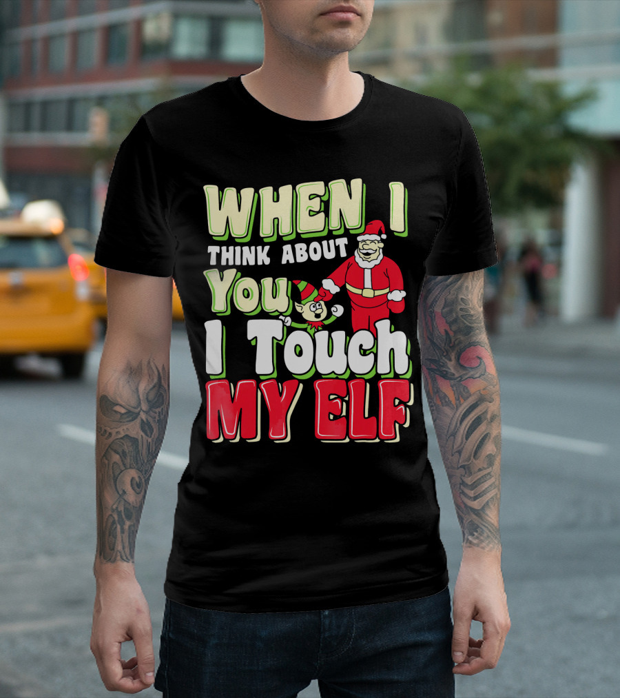 When I Think About You I Touch My Elf Santa Christmas T-Shirt