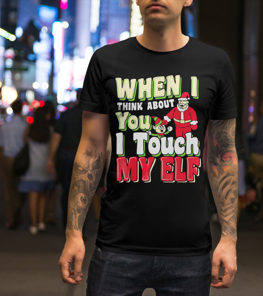 When I Think About You I Touch My Elf Santa Christmas T-Shirt