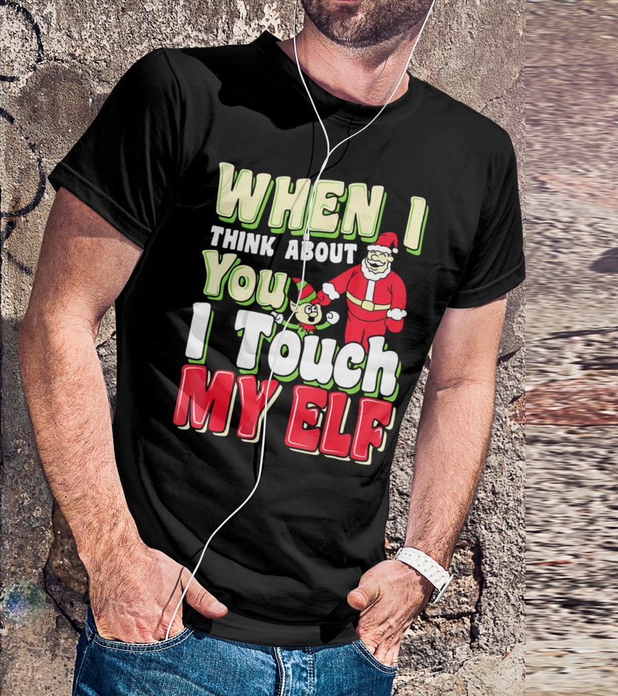 When I Think About You I Touch My Elf Santa Christmas T-Shirt
