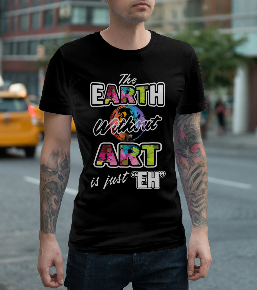 The Earth Without Art Is Just Eh Colorful Globe T-Shirt