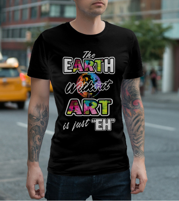 The Earth Without Art Is Just Eh Colorful Globe T-Shirt