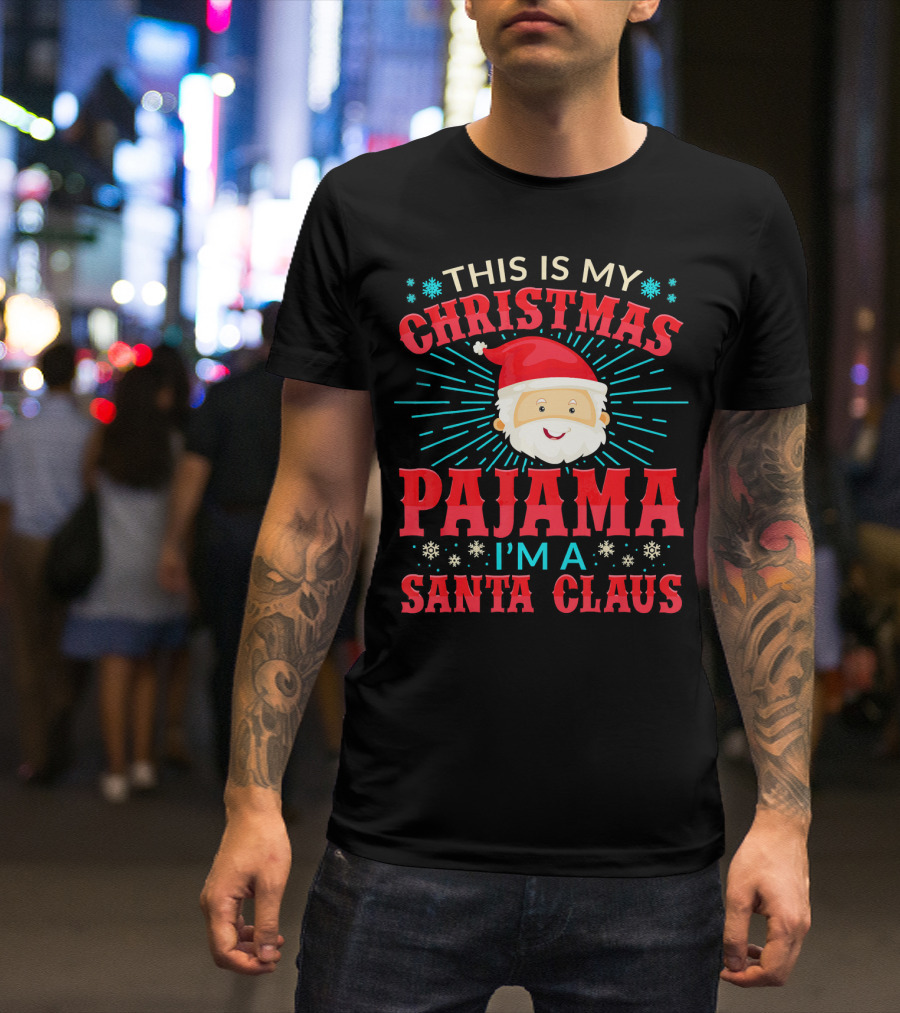 This Is My Christmas Pajama I'm A Santa Claus T-Shirt