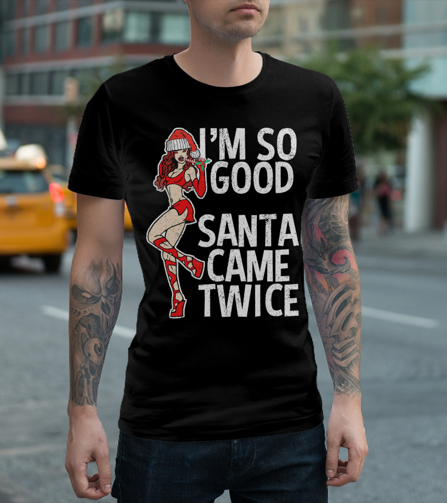 I'm So Good Santa Came Twice Santa's Ho T-Shirt
