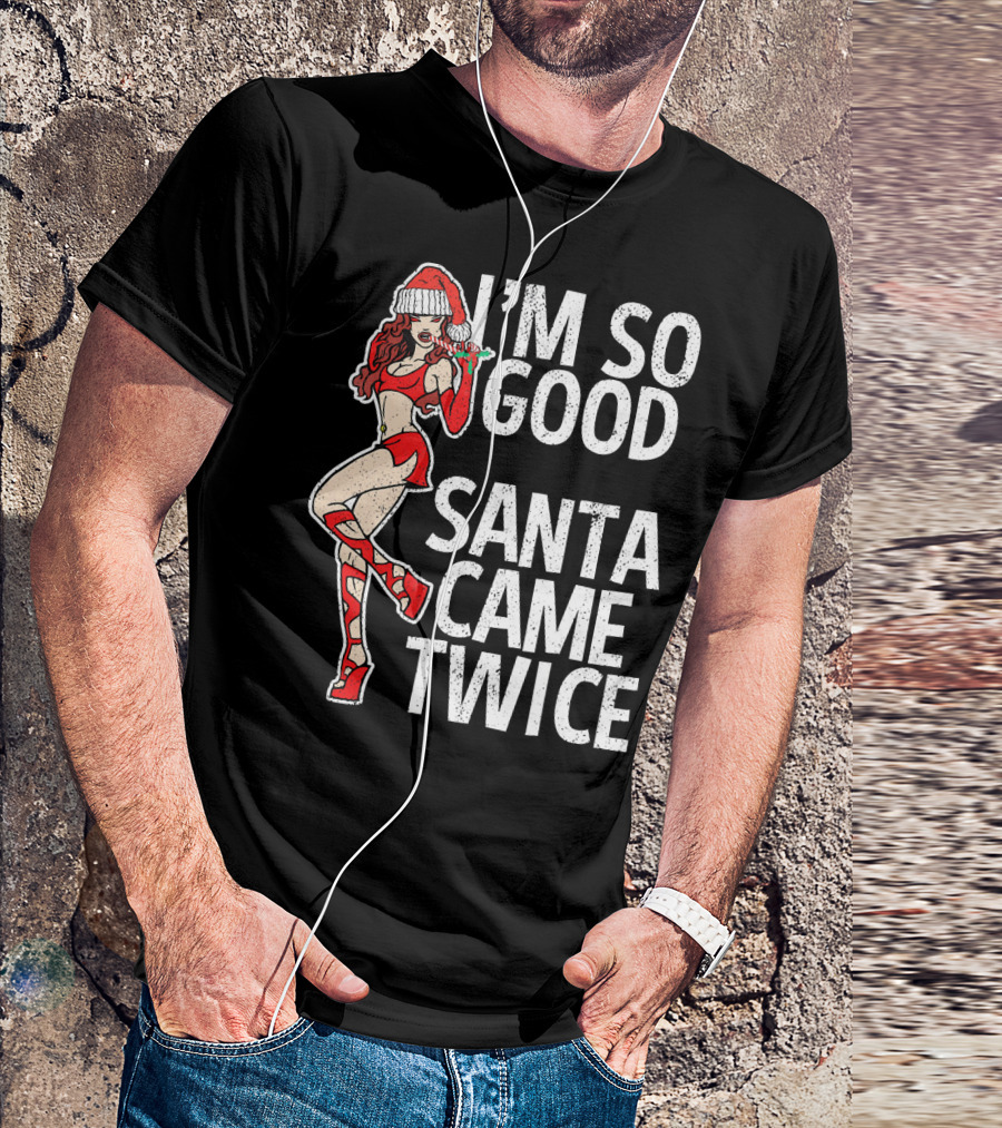 I'm So Good Santa Came Twice Santa's Ho T-Shirt