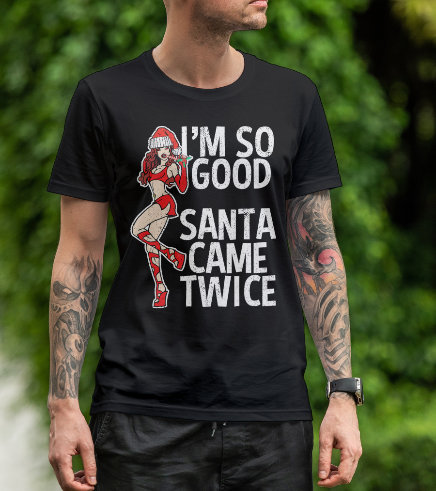 I'm So Good Santa Came Twice Santa's Ho T-Shirt