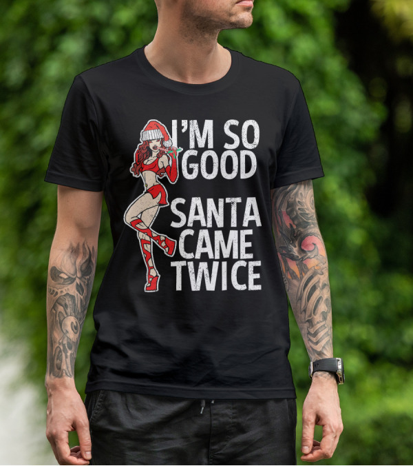 I'm So Good Santa Came Twice Santa's Ho T-Shirt