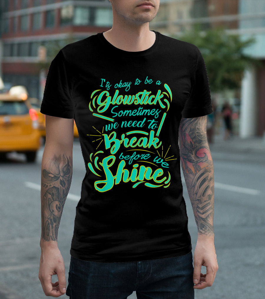 Glowstick Sometimes We Need to Break Before We Shine T-Shirt