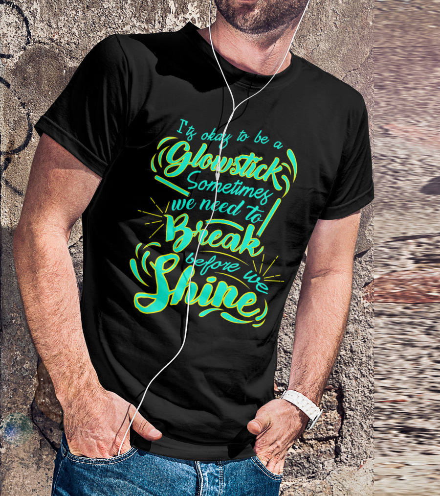 Glowstick Sometimes We Need To Break Before We Shine T-Shirt