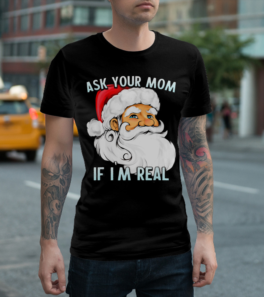 Ask Your Mom If I'm Real Funny Dirty Santa Claus Christmas T-Shirt