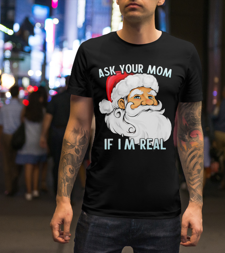 Ask Your Mom If I'm Real Funny Dirty Santa Claus Christmas T-Shirt
