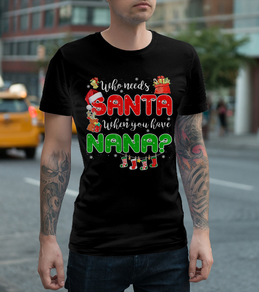 Who Needs Santa When You Have Nana Chris Santa Hat Reindeer Stockings Gifts T-Shirt
