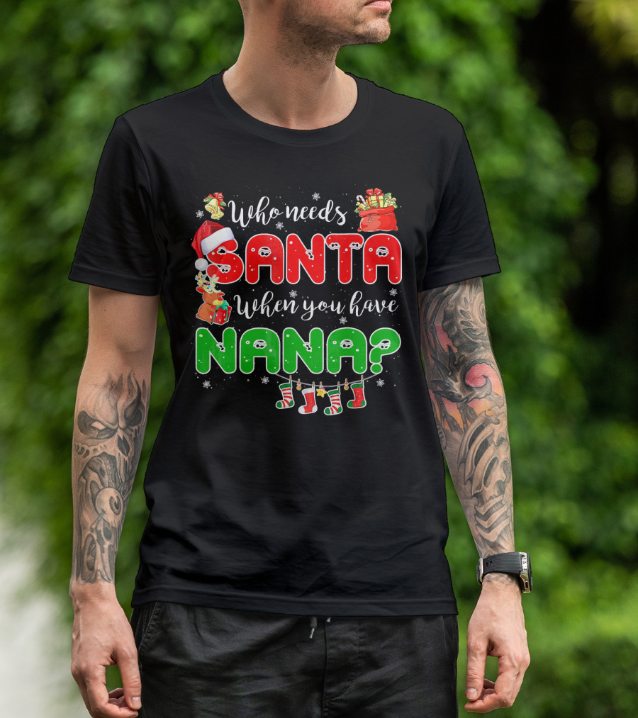 Who Needs Santa When You Have Nana Chris Santa Hat Reindeer Stockings Gifts T-Shirt