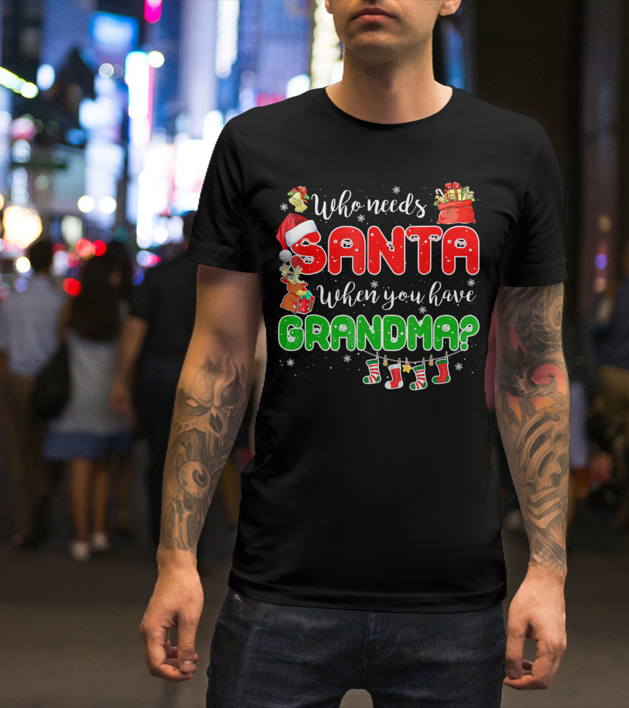 Who Needs Santa When You Have Grandma Christmas Decorations Santa Hat Reindeer Gifts Stockings T-Shirt