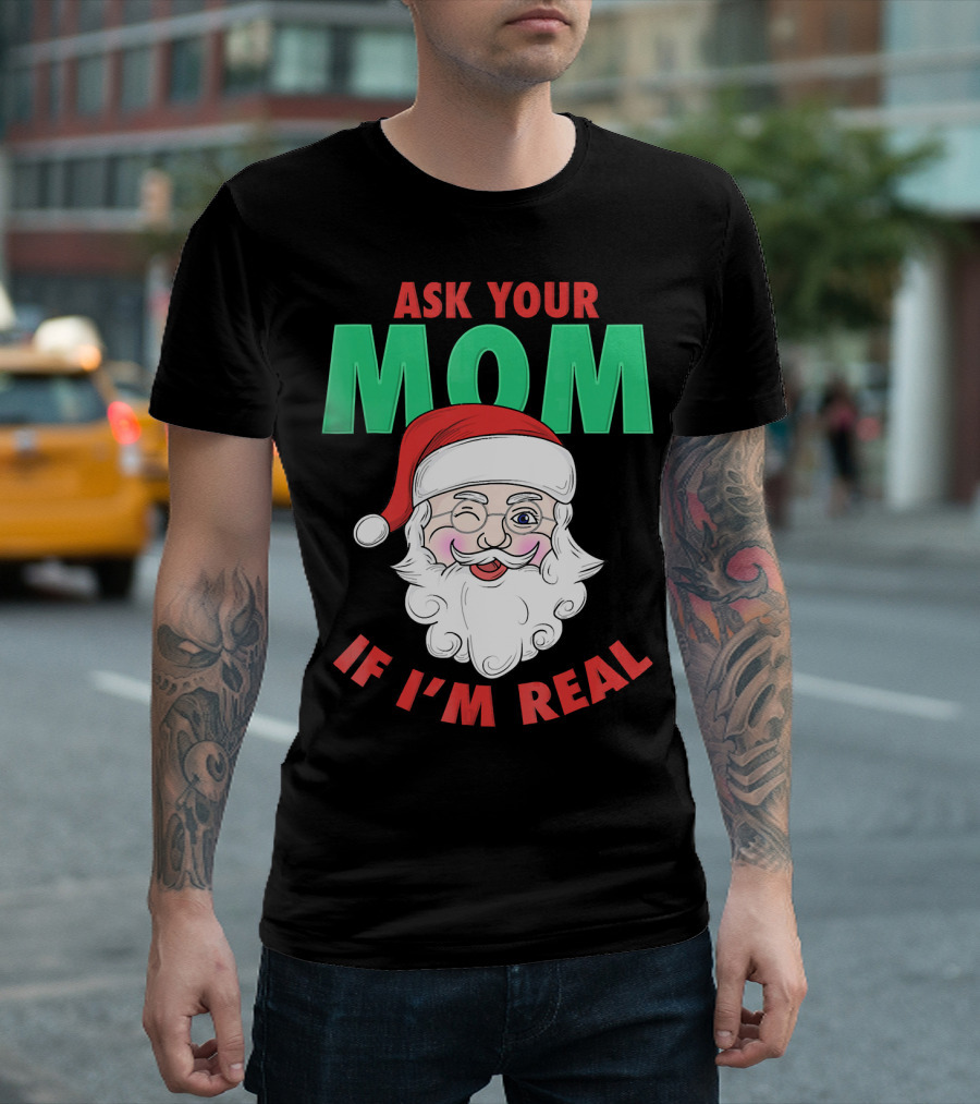 ASK YOUR MOM IF I'M REAL SANTA FUNNY NAUGHTY UGLY T-Shirt
