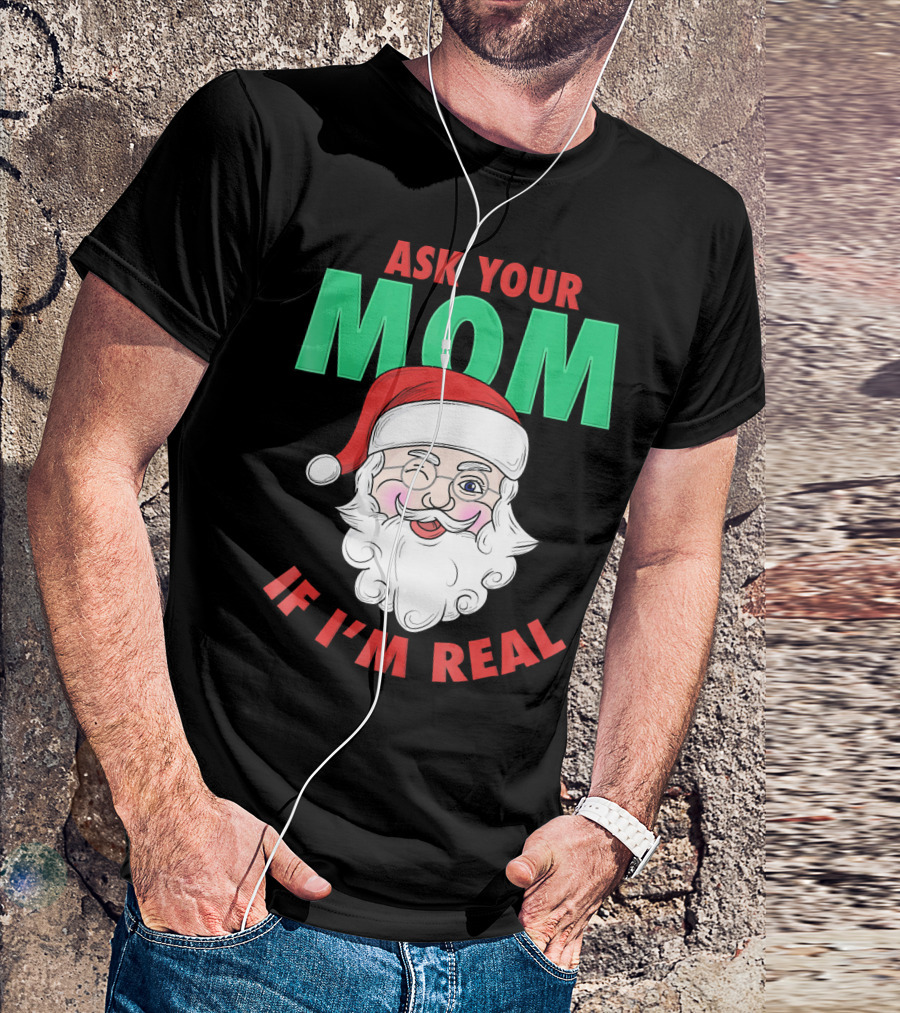 ASK YOUR MOM IF I'M REAL SANTA FUNNY NAUGHTY UGLY T-Shirt