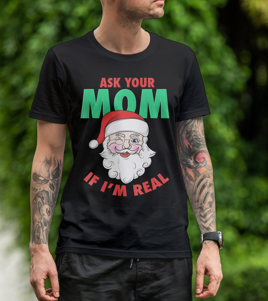 ASK YOUR MOM IF I'M REAL SANTA FUNNY NAUGHTY UGLY T-Shirt