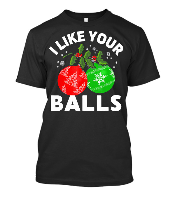 I Like Your Balls Funny Christmas Ornament Design With Holly And Snowflakes T-Shirt