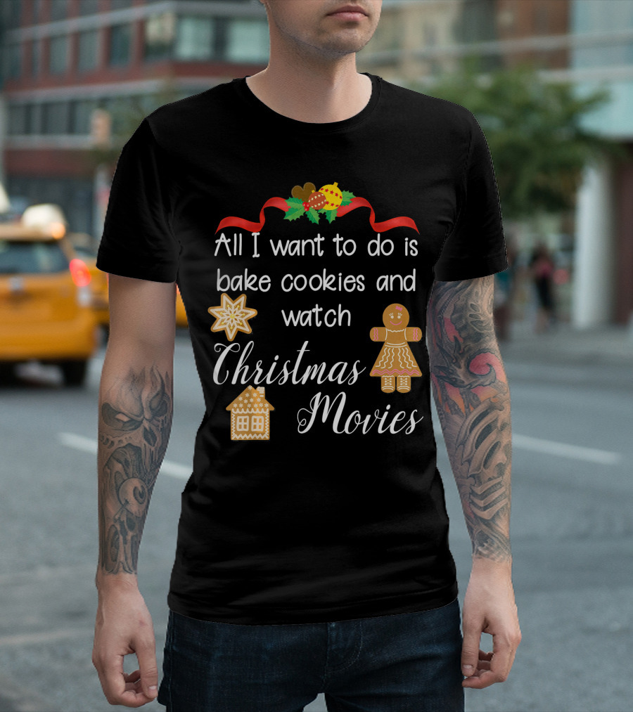 All I Want to Do Is Bake Cookies and Watch Christmas Movies T-Shirt