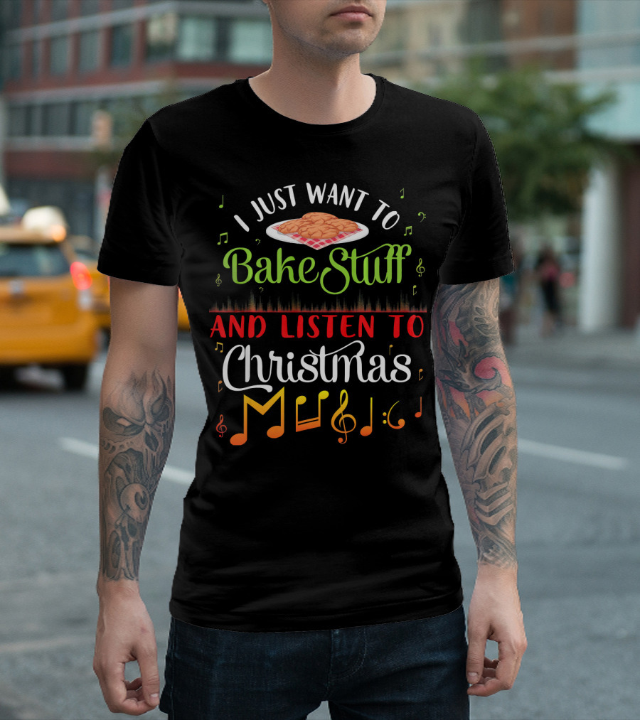 I Just Want to Bake Stuff and Listen to Christmas Music T-Shirt