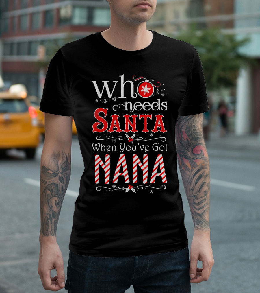Who Needs Santa When You've Got Nana Christmas Holiday T-Shirt