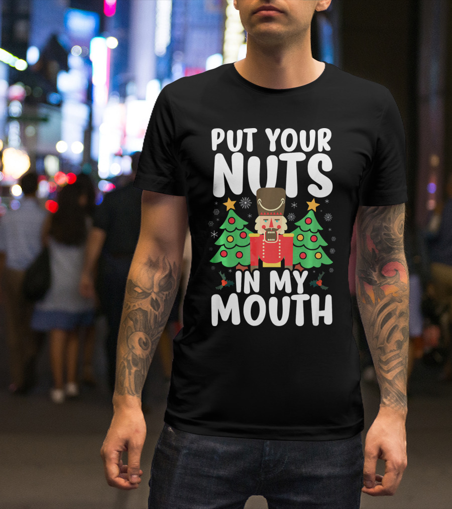 Put Your Nuts In My Mouth Funny Christmas Gag Nutcracker Xmas Trees T-Shirt