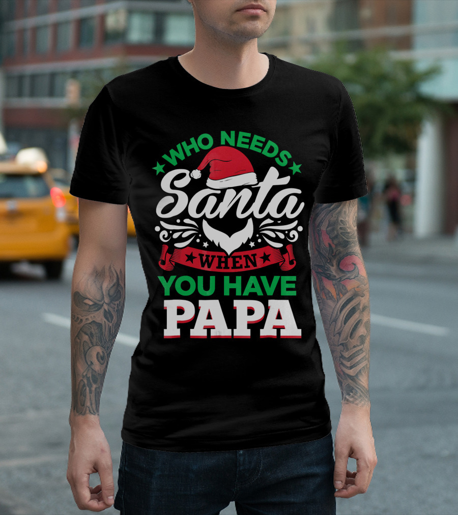 Who Needs Santa When You Have Papa Christmas Hat And Beard T-Shirt