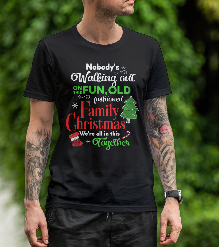 Nobody's Walking Out On This Fun Old Fashioned Family Christmas Together T-Shirt