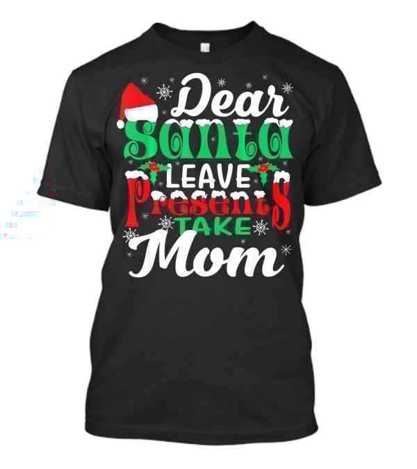 Dear Santa Leave Presents Take Mom T-Shirt