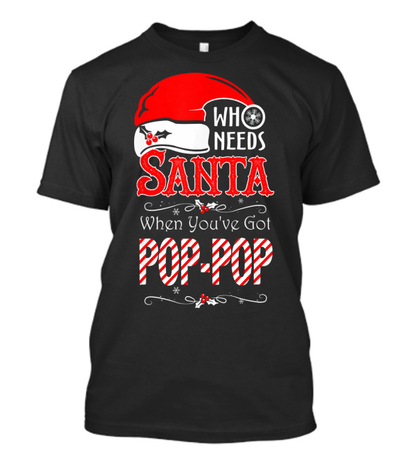 Who Needs Santa When You've Got Pop-Pop T-Shirt