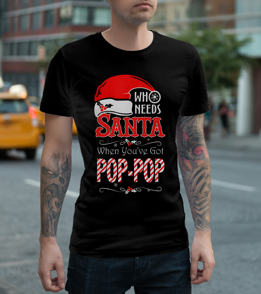 Who Needs Santa When You've Got Pop-Pop T-Shirt