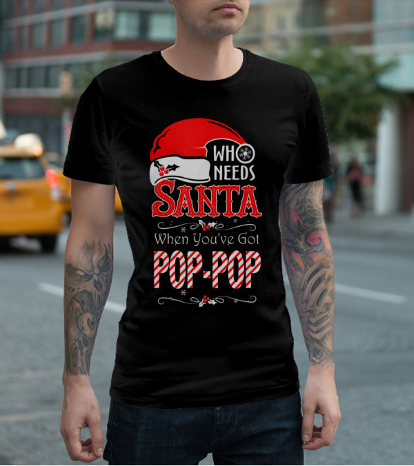 Who Needs Santa When You've Got Pop-Pop T-Shirt