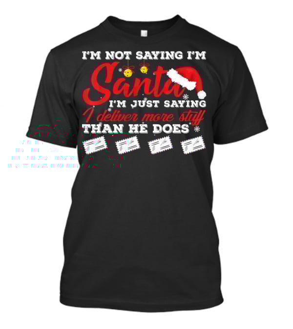 I'm Not Saying I'm Santa I'm Just Saying I Deliver More Stuff Than He Does T-Shirt