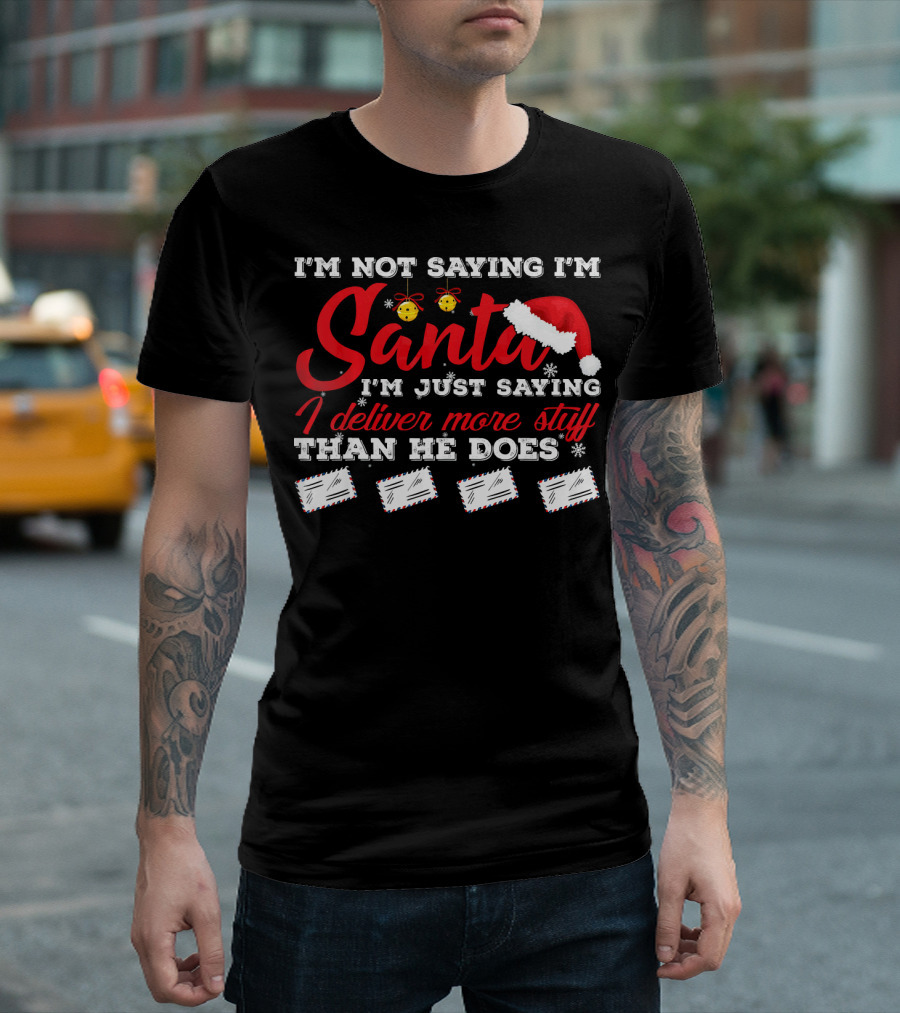 I'm Not Saying I'm Santa I'm Just Saying I Deliver More Stuff Than He Does T-Shirt