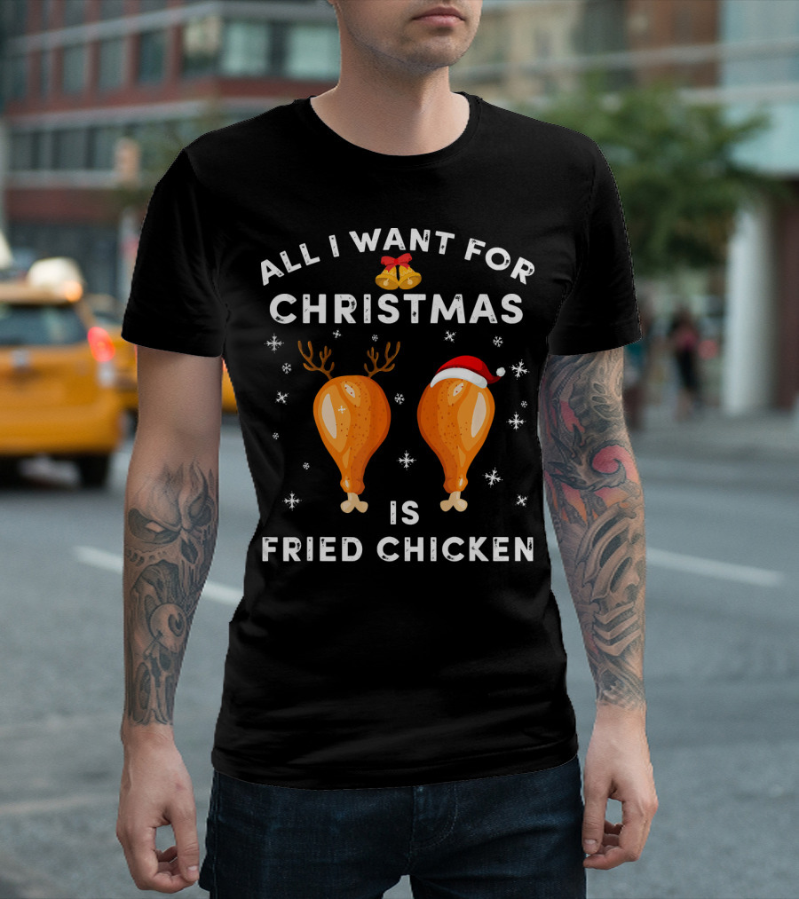 All I Want for Christmas is Fried Chicken T-Shirt