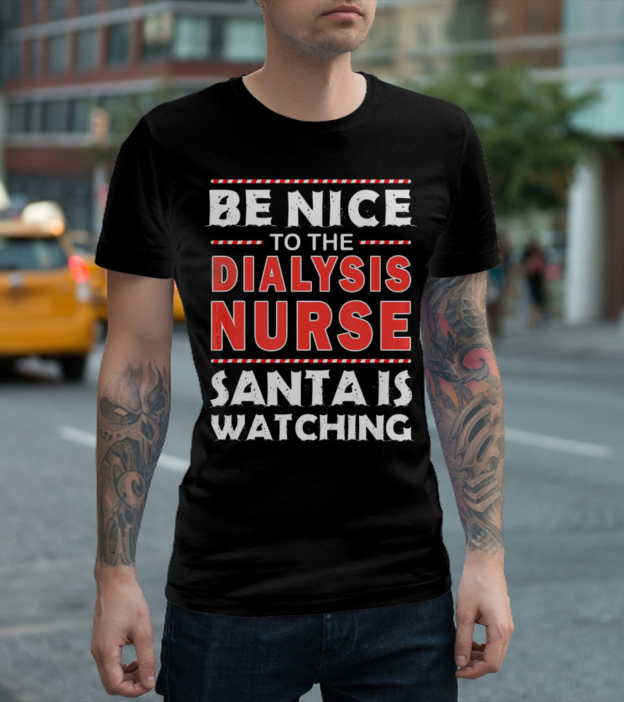 Be Nice To The Dialysis Nurse Santa Is Watching T-Shirt