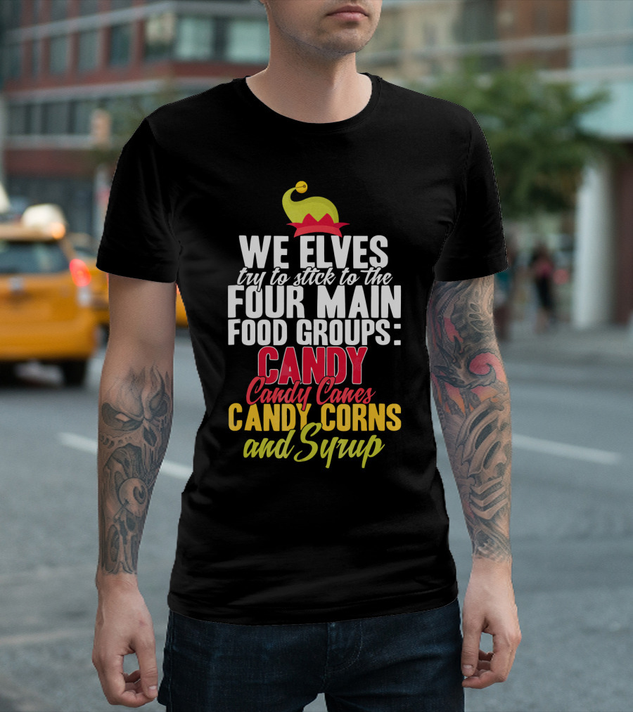 We Elves Stick to Four Main Food Groups Candy Candy Canes Candy Corns Syrup T-Shirt