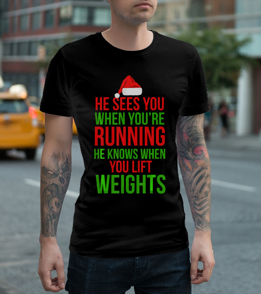 HE SEES YOU WHEN YOU'RE RUNNING HE KNOWS WHEN YOU LIFT WEIGHTS T-Shirt