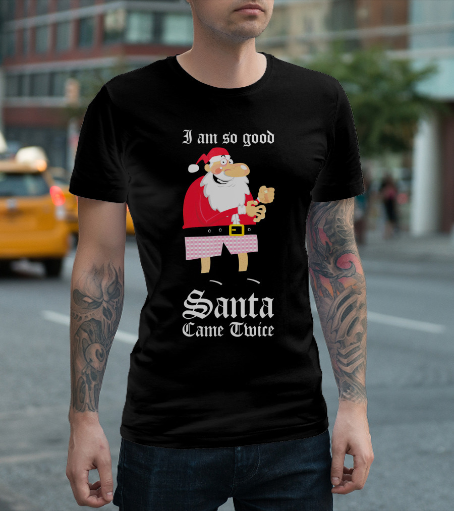 I Am So Good Santa Came Twice Naughty XMas Adult Joke T-Shirt