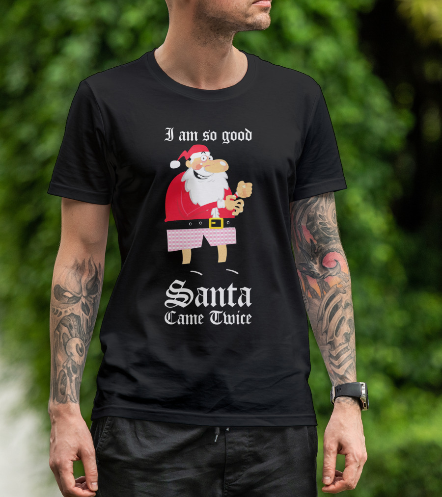I Am So Good Santa Came Twice Naughty XMas Adult Joke T-Shirt