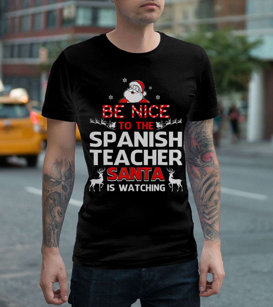 Be Nice To The Spanish Teacher Santa Is Watching Festive Holiday Shirt With Santa And Reindeer T-Shirt