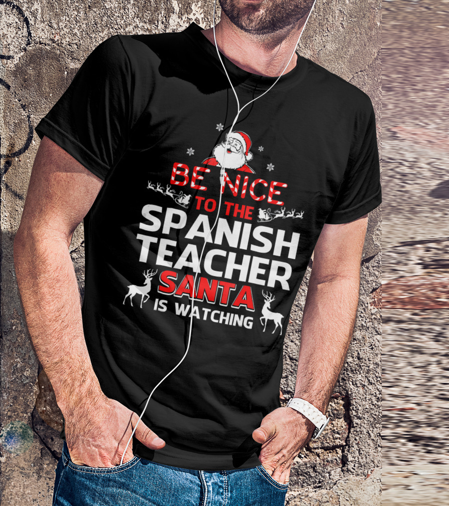 Be Nice To The Spanish Teacher Santa Is Watching Festive Holiday Shirt With Santa And Reindeer T-Shirt