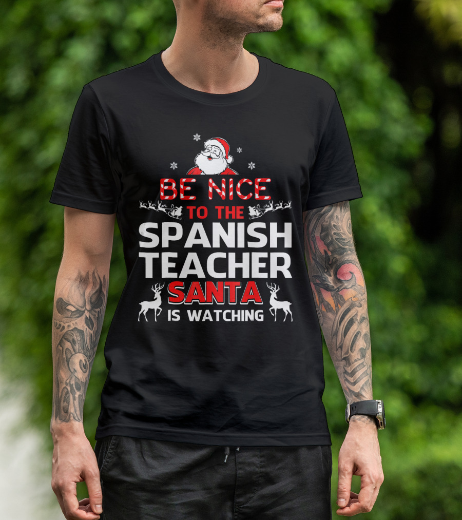 Be Nice To The Spanish Teacher Santa Is Watching Festive Holiday Shirt With Santa And Reindeer T-Shirt