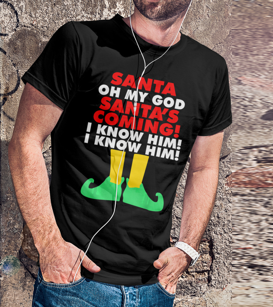 Santa Oh My God Santa's Coming I Know Him I Know Him T-Shirt