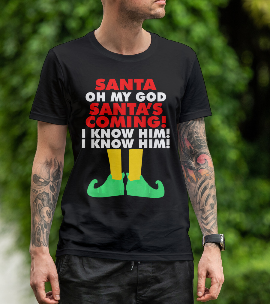 Santa Oh My God Santa's Coming I Know Him I Know Him T-Shirt