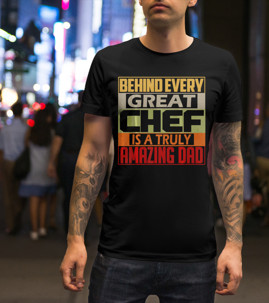 Behind Every Great Chef Is A Truly Amazing Dad T-Shirt