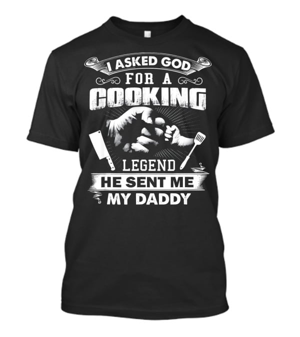 I Asked God For A Cooking Legend He Sent Me My Daddy T-Shirt