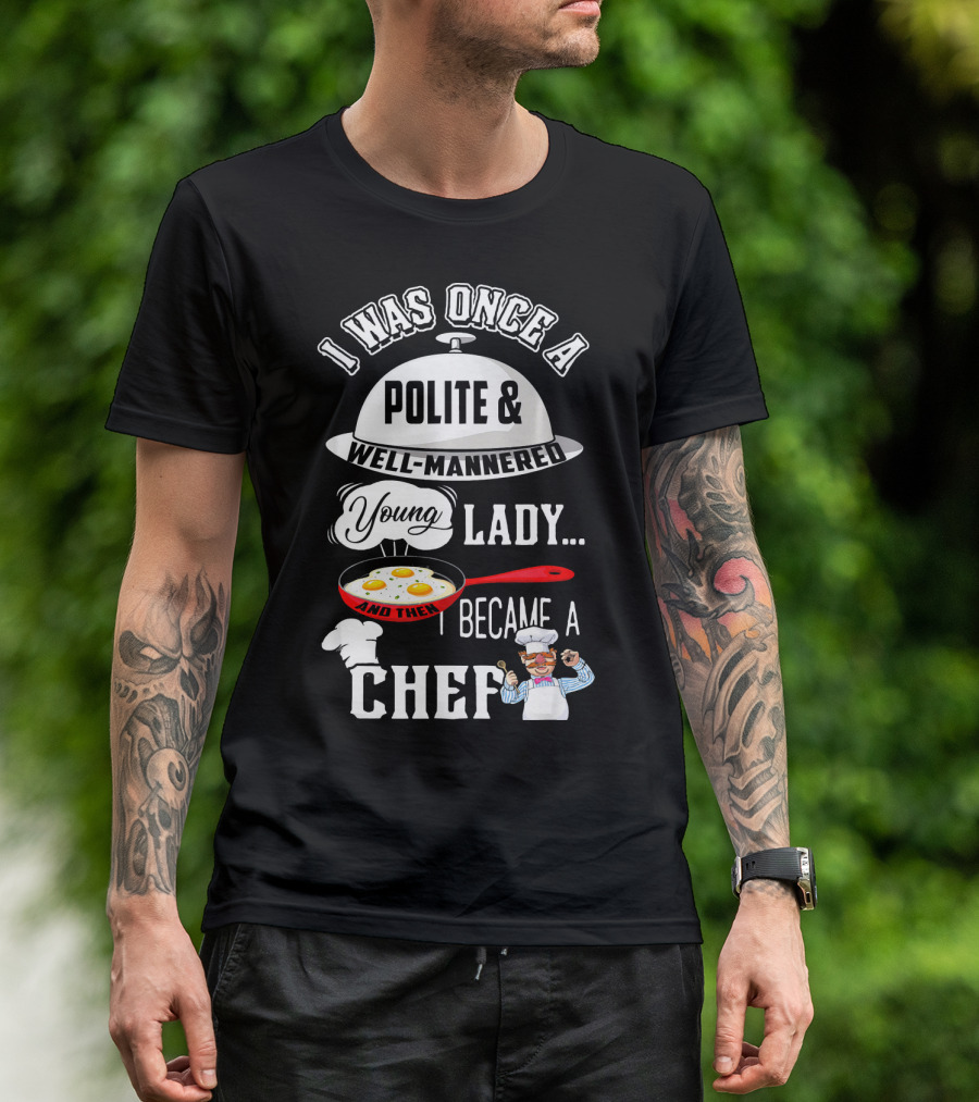 I Was Once A Polite Well-Mannered Young Lady And Then I Became A Chef T-Shirt