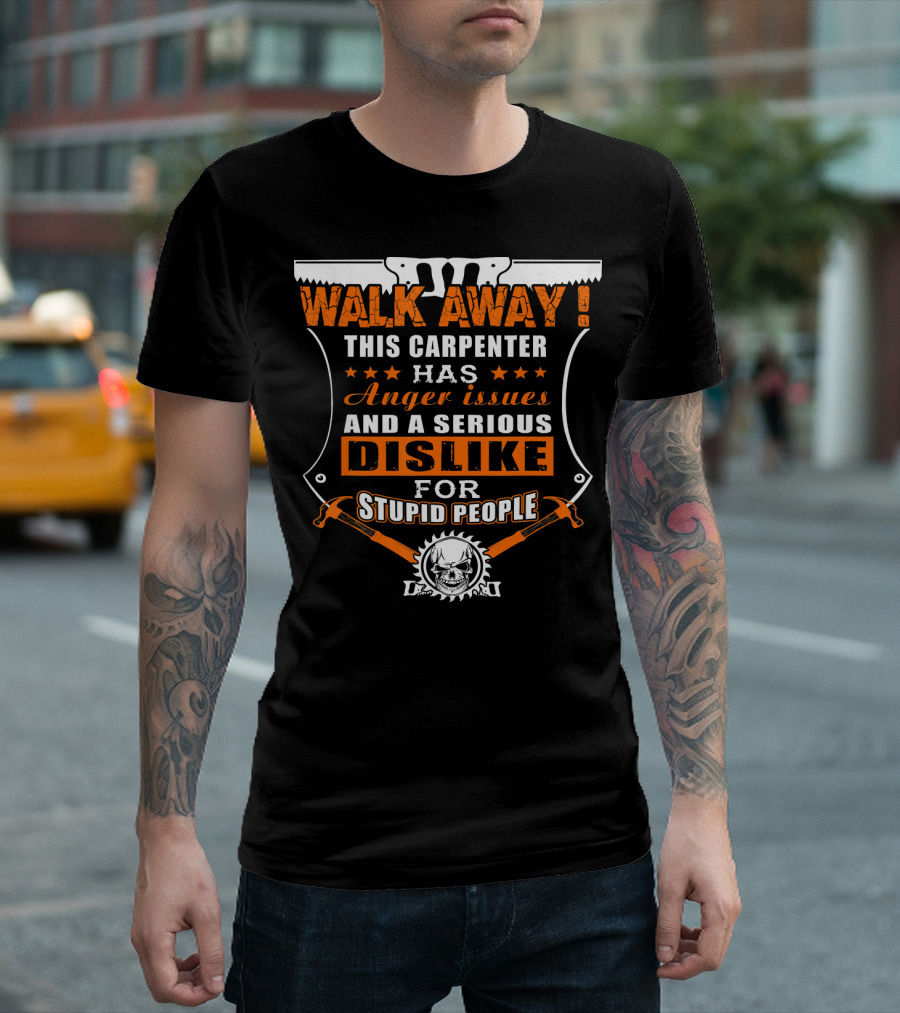 WALK AWAY This Carpenter Has Anger Issues and a Serious Dislike for Stupid People T-Shirt